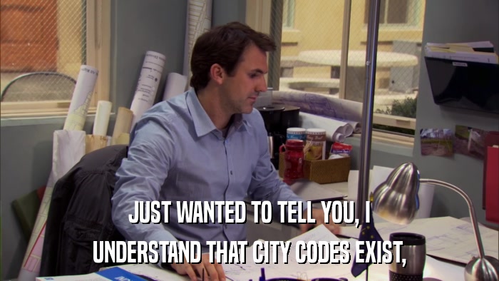 JUST WANTED TO TELL YOU, I UNDERSTAND THAT CITY CODES EXIST, 
