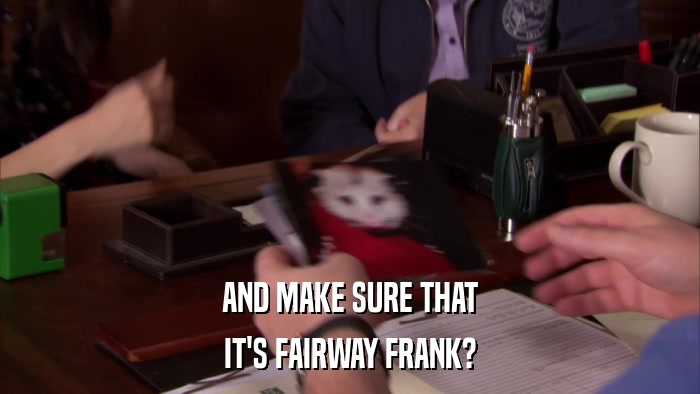 AND MAKE SURE THAT IT'S FAIRWAY FRANK? 