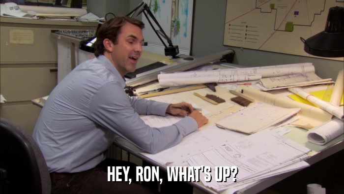 HEY, RON, WHAT'S UP?  