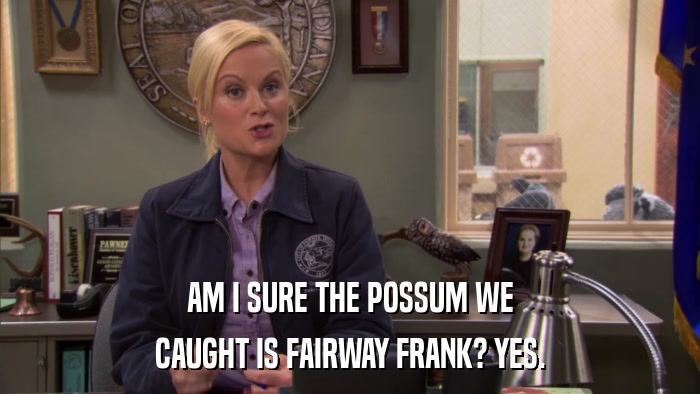 AM I SURE THE POSSUM WE CAUGHT IS FAIRWAY FRANK? YES. 
