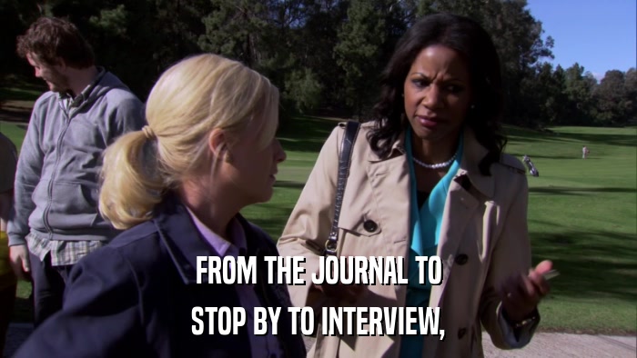 FROM THE JOURNAL TO STOP BY TO INTERVIEW, 