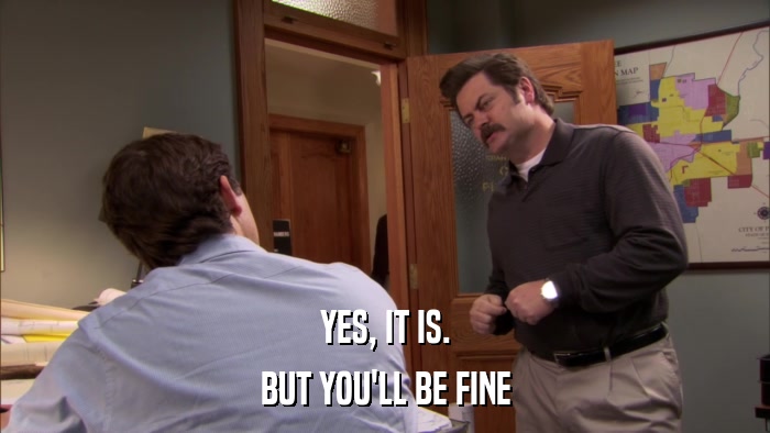 YES, IT IS. BUT YOU'LL BE FINE 