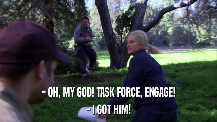 - OH, MY GOD! TASK FORCE, ENGAGE! - I GOT HIM! 