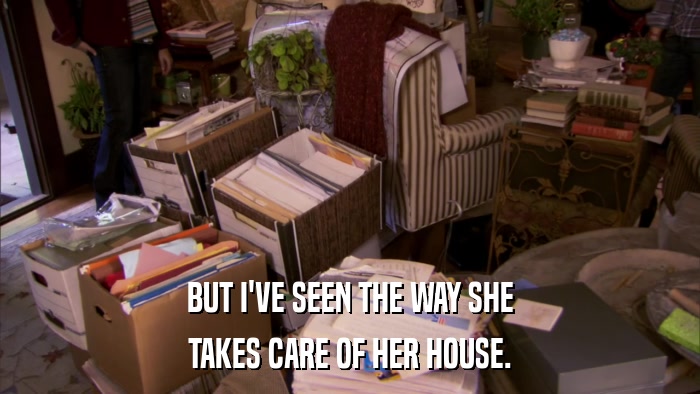BUT I'VE SEEN THE WAY SHE TAKES CARE OF HER HOUSE. 