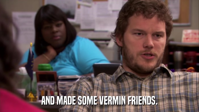 AND MADE SOME VERMIN FRIENDS.  