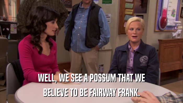 WELL, WE SEE A POSSUM THAT WE BELIEVE TO BE FAIRWAY FRANK. 