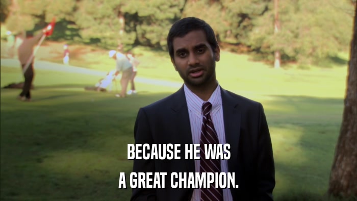 BECAUSE HE WAS A GREAT CHAMPION. 