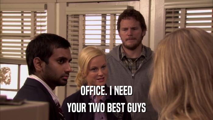 OFFICE. I NEED YOUR TWO BEST GUYS 