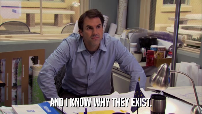 AND I KNOW WHY THEY EXIST.  