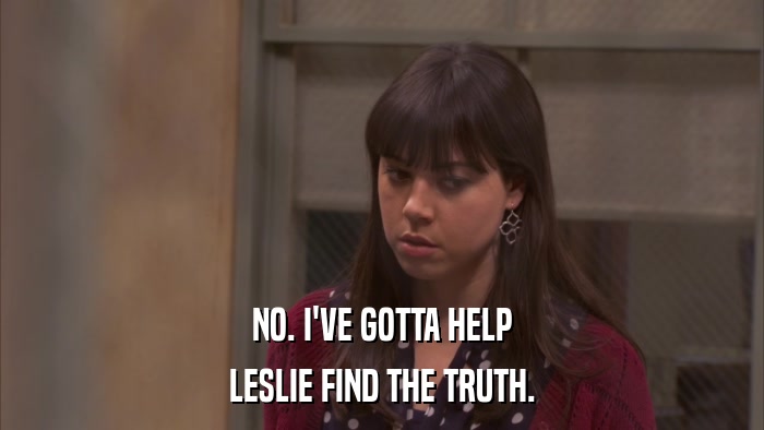 NO. I'VE GOTTA HELP LESLIE FIND THE TRUTH. 