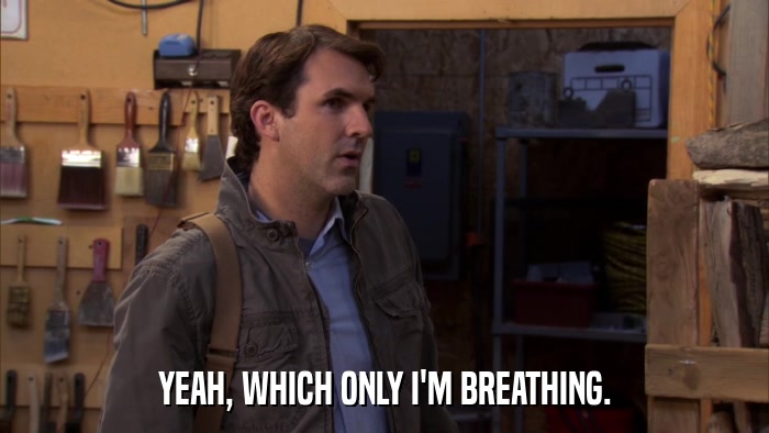 YEAH, WHICH ONLY I'M BREATHING.  