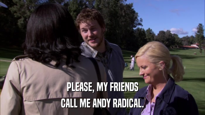 PLEASE, MY FRIENDS CALL ME ANDY RADICAL. 