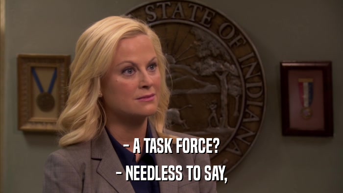 - A TASK FORCE? - NEEDLESS TO SAY, 