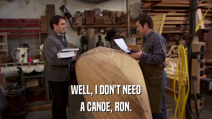 WELL, I DON'T NEED A CANOE, RON. 