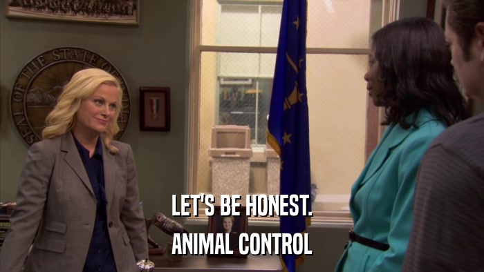 LET'S BE HONEST. ANIMAL CONTROL 