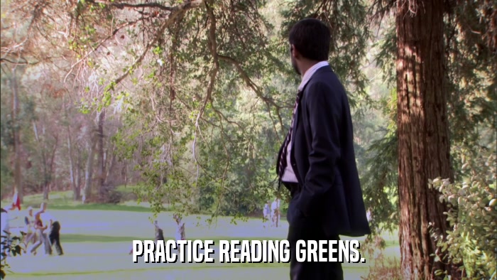 PRACTICE READING GREENS.  