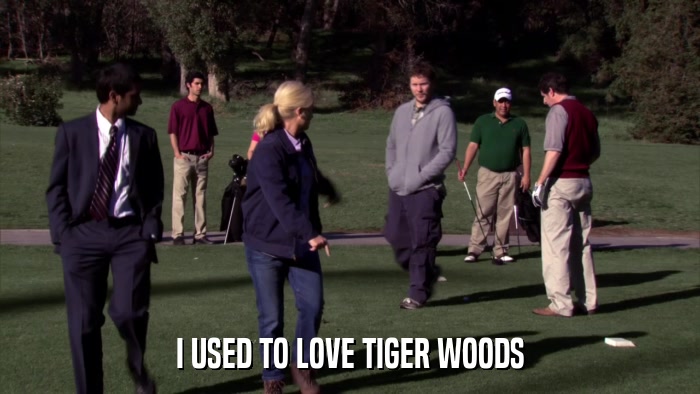 I USED TO LOVE TIGER WOODS  