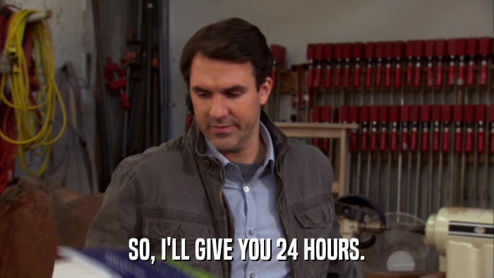 SO, I'LL GIVE YOU 24 HOURS.  