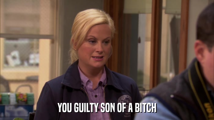 YOU GUILTY SON OF A BITCH  