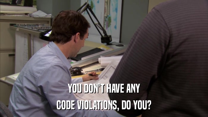 YOU DON'T HAVE ANY CODE VIOLATIONS, DO YOU? 