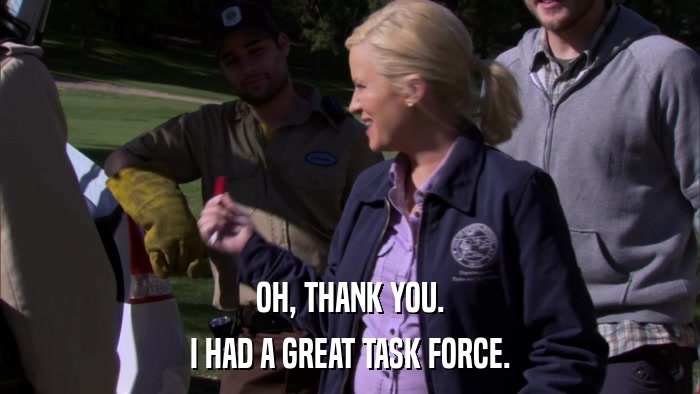 OH, THANK YOU. I HAD A GREAT TASK FORCE. 