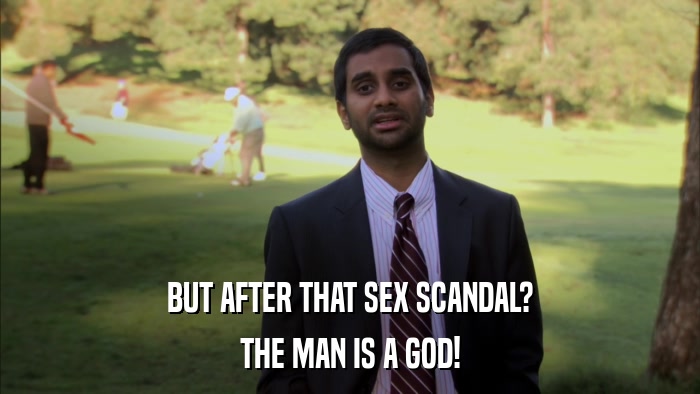 BUT AFTER THAT SEX SCANDAL? THE MAN IS A GOD! 
