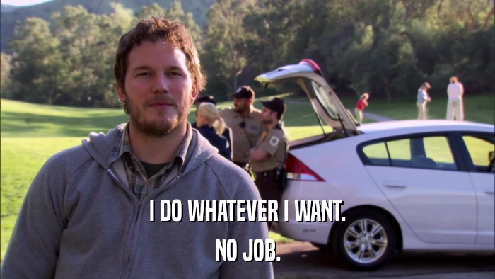 I DO WHATEVER I WANT. NO JOB. 
