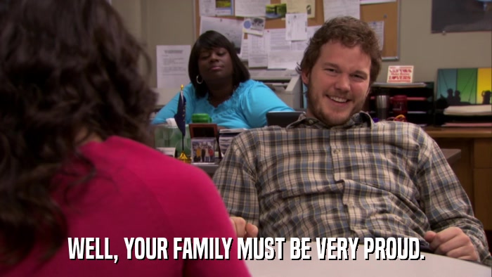 WELL, YOUR FAMILY MUST BE VERY PROUD.  