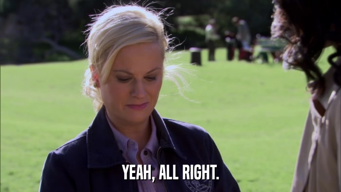 YEAH, ALL RIGHT.  