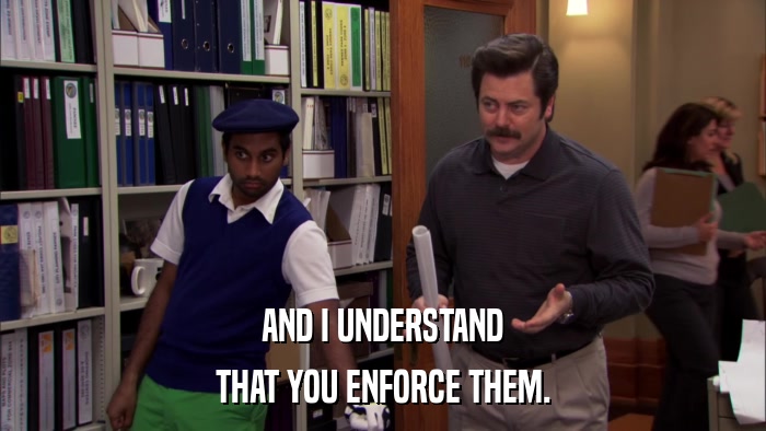 AND I UNDERSTAND THAT YOU ENFORCE THEM. 