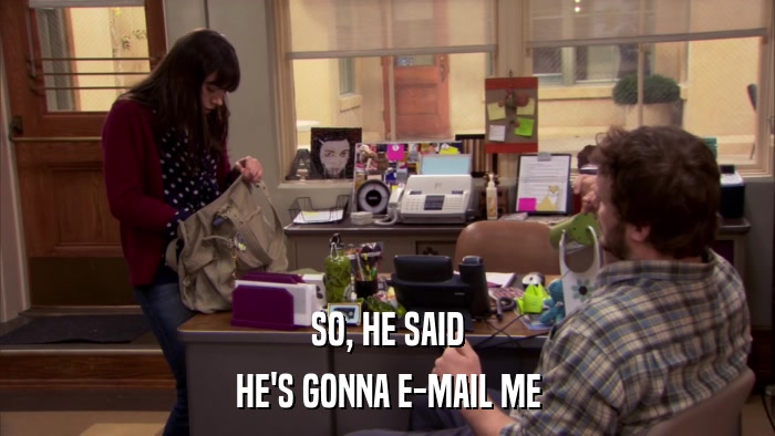 SO, HE SAID HE'S GONNA E-MAIL ME 