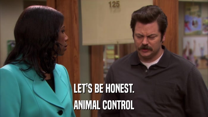 LET'S BE HONEST. ANIMAL CONTROL 