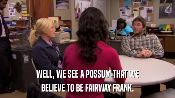 WELL, WE SEE A POSSUM THAT WE BELIEVE TO BE FAIRWAY FRANK. 