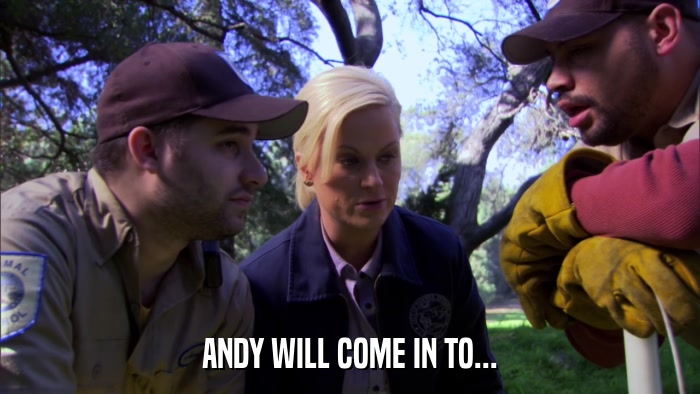 ANDY WILL COME IN TO...  