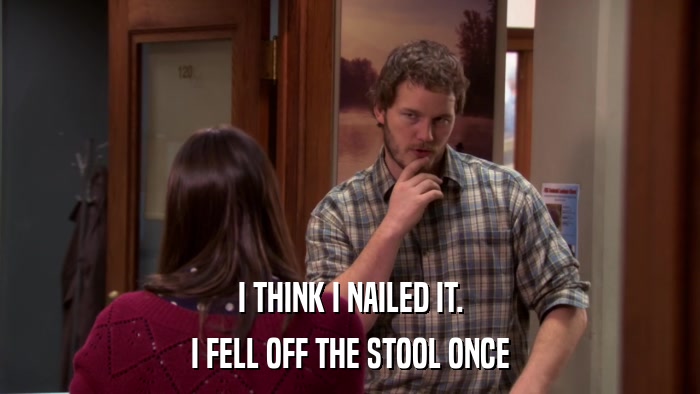 I THINK I NAILED IT. I FELL OFF THE STOOL ONCE 