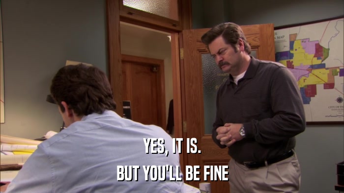 YES, IT IS. BUT YOU'LL BE FINE 
