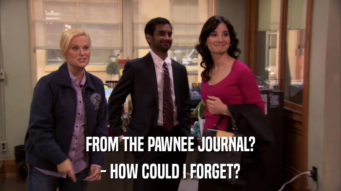 FROM THE PAWNEE JOURNAL? - HOW COULD I FORGET? 