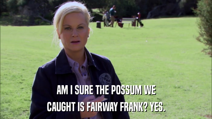 AM I SURE THE POSSUM WE CAUGHT IS FAIRWAY FRANK? YES. 