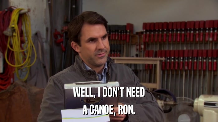 WELL, I DON'T NEED A CANOE, RON. 
