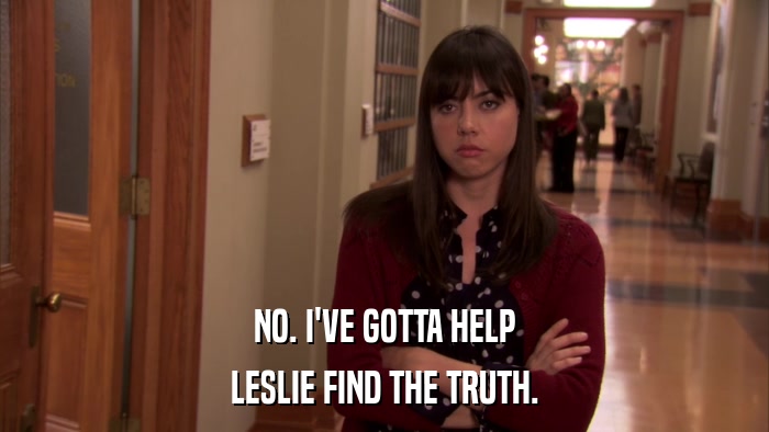 NO. I'VE GOTTA HELP LESLIE FIND THE TRUTH. 
