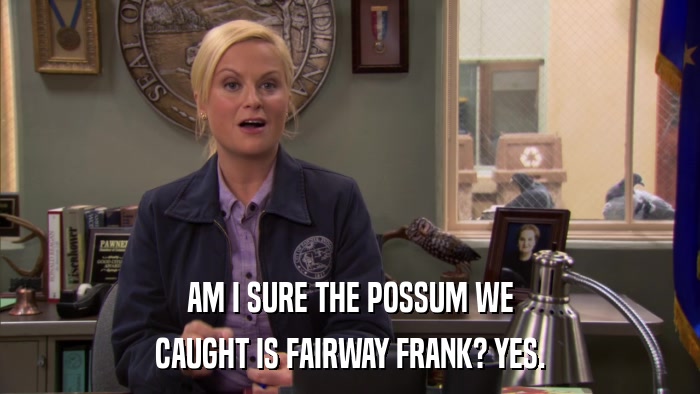 AM I SURE THE POSSUM WE CAUGHT IS FAIRWAY FRANK? YES. 