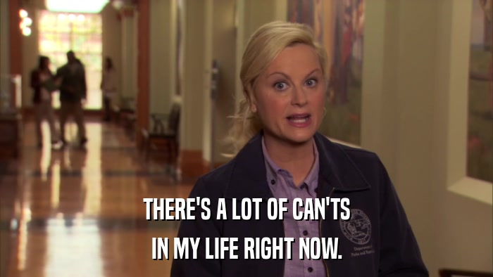 THERE'S A LOT OF CAN'TS IN MY LIFE RIGHT NOW. 