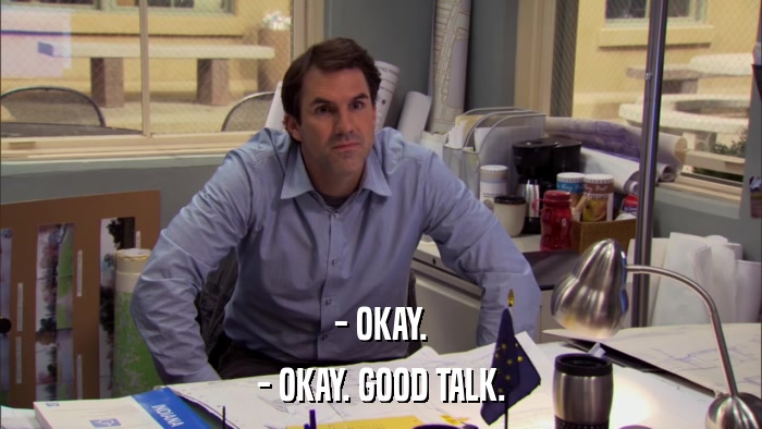 - OKAY. - OKAY. GOOD TALK. 