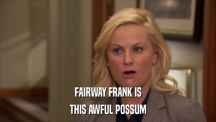 FAIRWAY FRANK IS THIS AWFUL POSSUM 