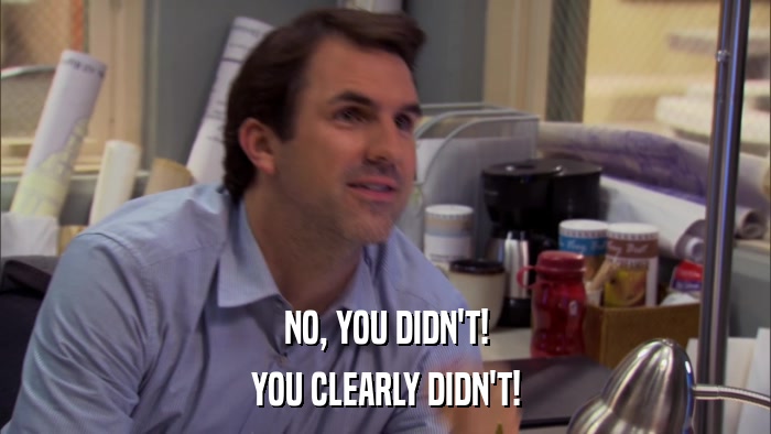 NO, YOU DIDN'T! YOU CLEARLY DIDN'T! 