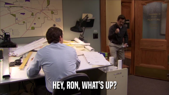 HEY, RON, WHAT'S UP?  