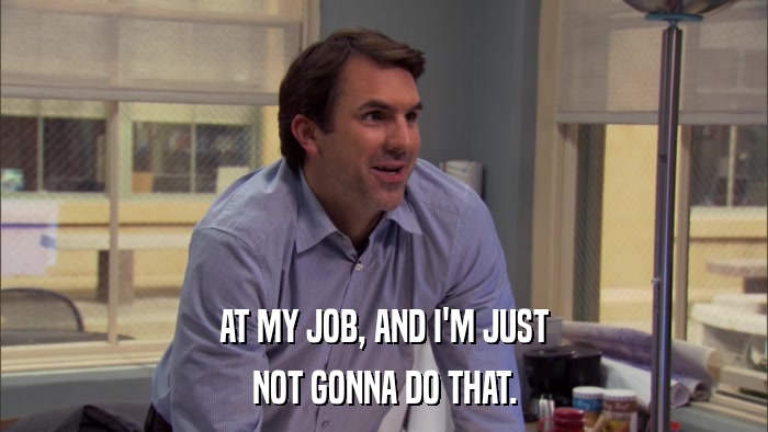 AT MY JOB, AND I'M JUST NOT GONNA DO THAT. 