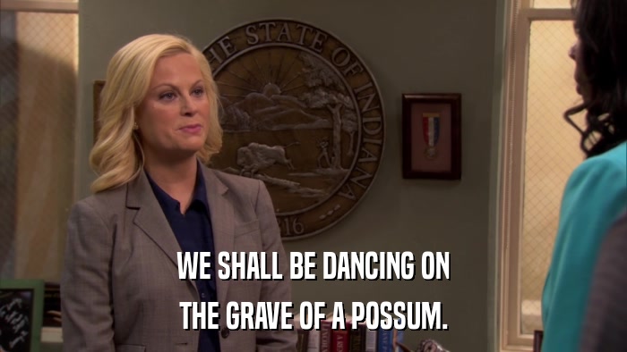 WE SHALL BE DANCING ON THE GRAVE OF A POSSUM. 