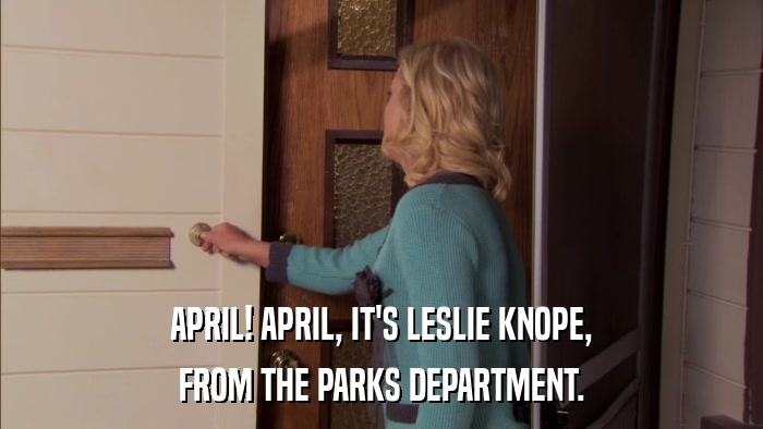 APRIL! APRIL, IT'S LESLIE KNOPE, FROM THE PARKS DEPARTMENT. 