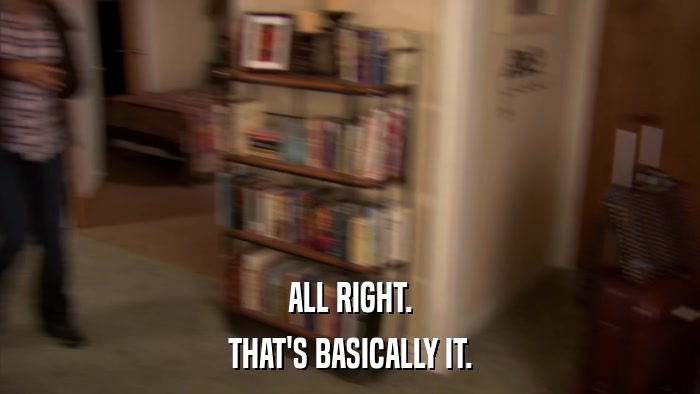 ALL RIGHT. THAT'S BASICALLY IT. 